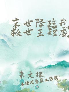 末世降临我成了救世主短剧免费观看