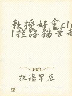 教授好会c1v1拦路猫笔趣阁