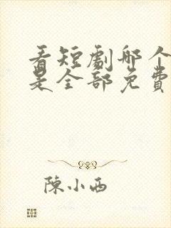 看短剧哪个软件是全部免费的呢