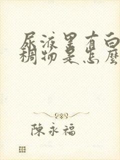 尿液里有白色粘稠物是怎么回事