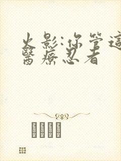 火影:你管这叫医疗忍者