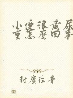 小便很黄尿骚味重怎么回事