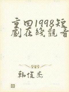 重回1998短剧在线观看免费高清