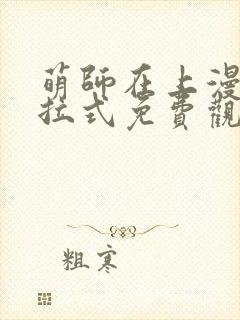 萌师在上漫画下拉式免费观看