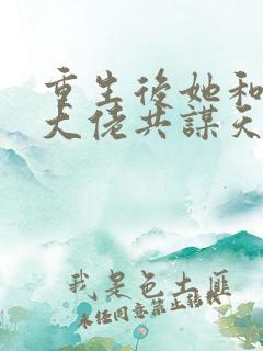 重生后她和阴鸷大佬共谋天下小说