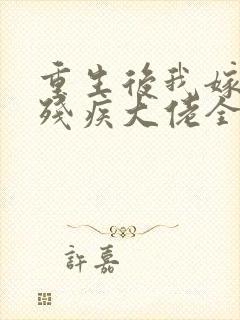 重生后我嫁给了残疾大佬全文