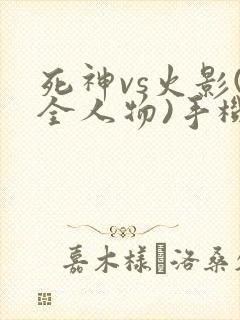 死神vs火影(全人物)手机版