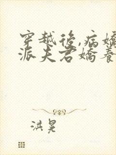 穿越后,病娇反派夫君娇养了我全文免费阅读