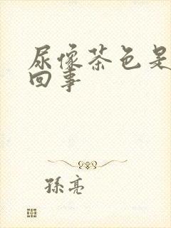 尿像茶色是怎么回事