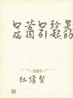 口苦口干是什么病因引起的