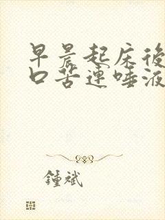 早晨起床后口干口苦连唾液都无是怎么?