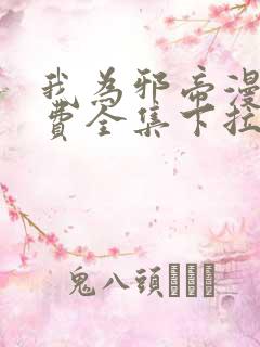 我为邪帝漫画免费全集下拉式