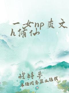 一女np爽文高h修仙