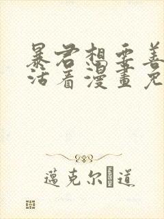 暴君想要善良的活着漫画免费看