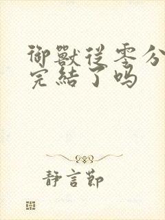 御兽从零分开始完结了吗