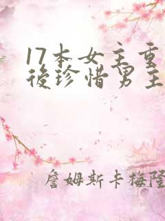 17本女主重生后珍惜男主古言