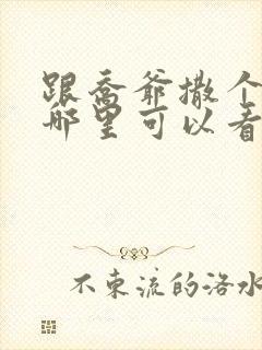 跟乔爷撒个娇在哪里可以看