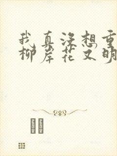 我真没想重生啊柳岸花又明小说目录