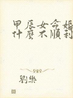 甲辰女命婚姻为什么不顺利