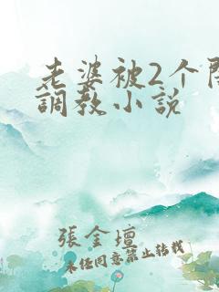 老婆被2个闺蜜调教小说