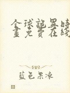 全球诡异时代漫画免费在线观看下拉式