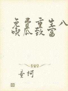 免费重生八零靠吃瓜致富