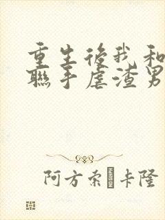 重生后我和老公联手虐渣男