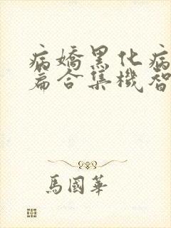 病娇黑化病娇短篇合集机智的