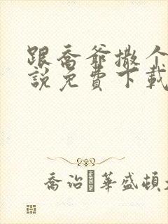 跟乔爷撒个娇小说免费下载