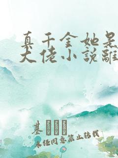 真千金她是全能大佬小说离线下载