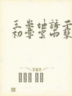 玉米地诱子偷伦初尝云雨孽欲