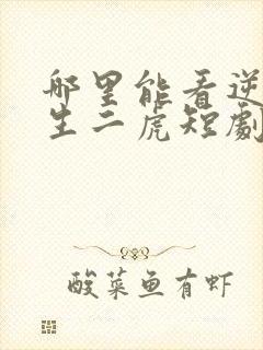 哪里能看逆袭人生二虎短剧全集