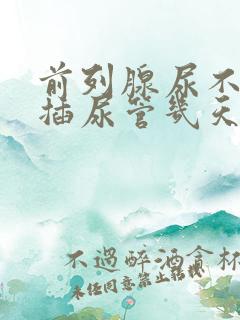 前列腺尿不出尿插尿管几天能拔