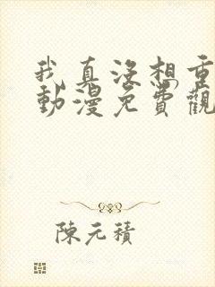 我真没想重生啊动漫免费观看全集