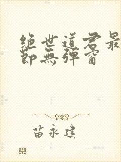 绝世道君最新章节无弹窗