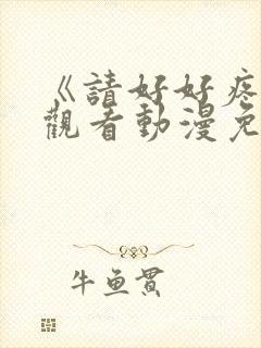 《请好好疼爱》观看动漫免费全集