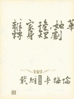 离家后,她华丽转身短剧