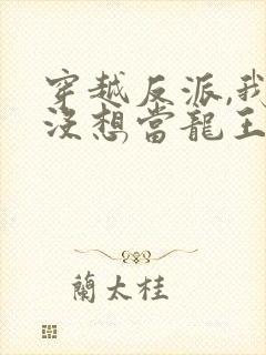 穿越反派,我真没想当龙王啊短剧