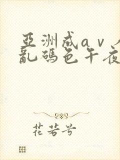 亚洲成aⅴ人片乱码色午夜