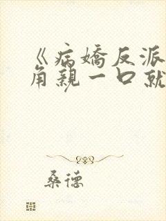 《病娇反派,主角亲一口就老实了》