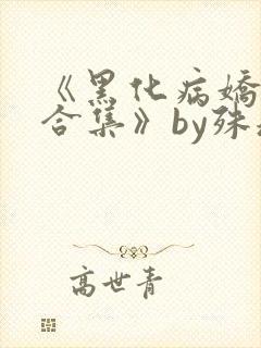 《黑化病娇短篇合集》by殊魂