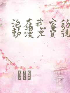 泡在我家的辣妹动漫免费观看