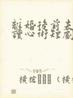 离婚后前夫有了读心术短剧