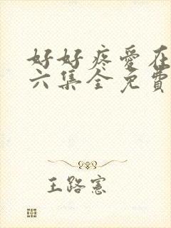 好好疼爱在里面六集全免费真人