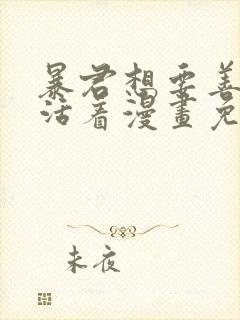 暴君想要善良的活着漫画免费下拉式