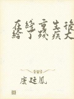 在线重生后我嫁给了残疾大佬