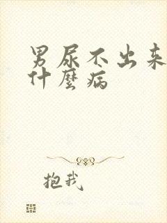 男尿不出来尿是什么病