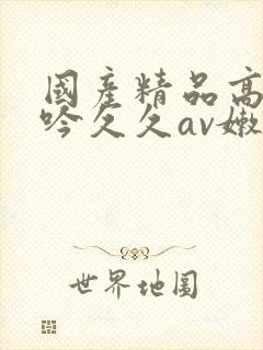 国产精品高潮呻吟久久av嫩