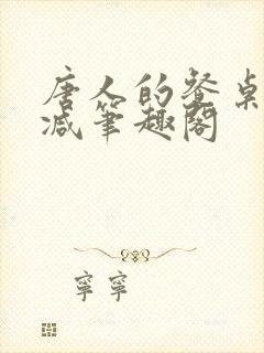 唐人的餐桌无删减笔趣阁