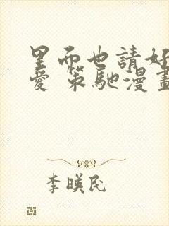 里面也请好好疼爱 策驰漫画免费